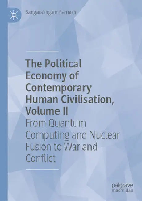 The Political Economy of Contemporary Human Civilisation, Volume II: From Quantum Computing and Nuclear Fusion to War and Conflict by Sangaralingam Ramesh