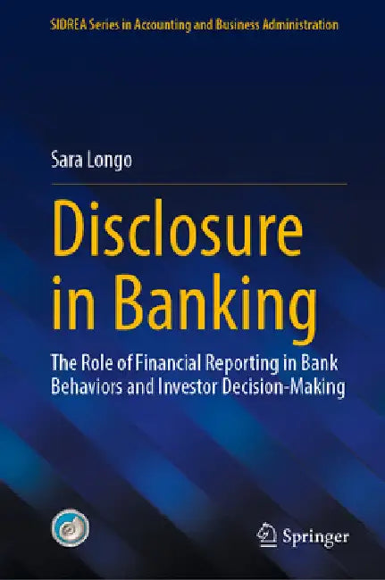 Disclosure in Banking: The Role of Financial Reporting in Bank Behaviors and Investor Decision-Making by Sara Longo