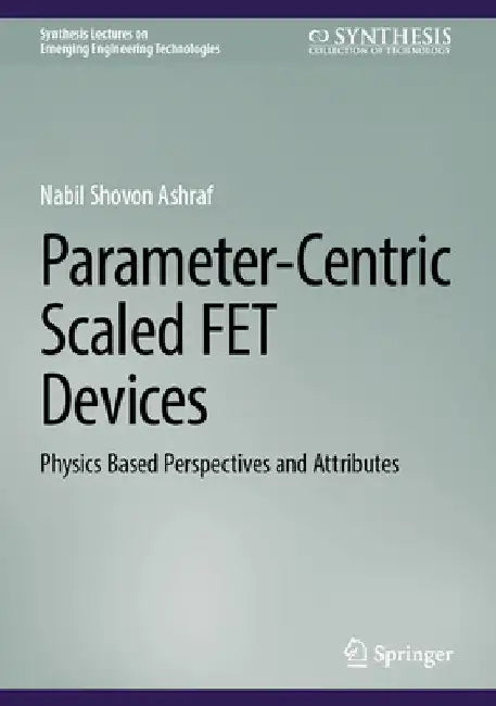 Parameter-Centric Scaled Fet Devices: Physics Based Perspectives and Attributes by Nabil Shovon Ashraf