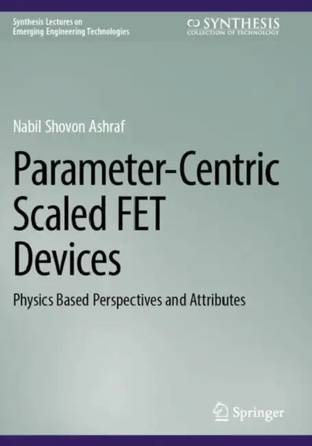 Parameter-Centric Scaled Fet Devices: Physics Based Perspectives and Attributes by Nabil Shovon Ashraf