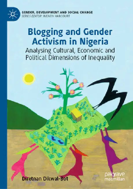 Blogging and Gender Activism in Nigeria: Analysing Cultural, Economic and Political Dimensions of Inequality by Diretnan Dikwal-Bot