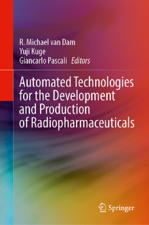 Automated Technologies for the Development and Production of Radiopharmaceuticals by R. Michael Van Dam, Yuji Kuge, Giancarlo Pascali