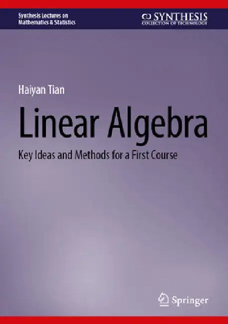 Linear Algebra: Key Ideas and Methods for a First Course by Haiyan Tian