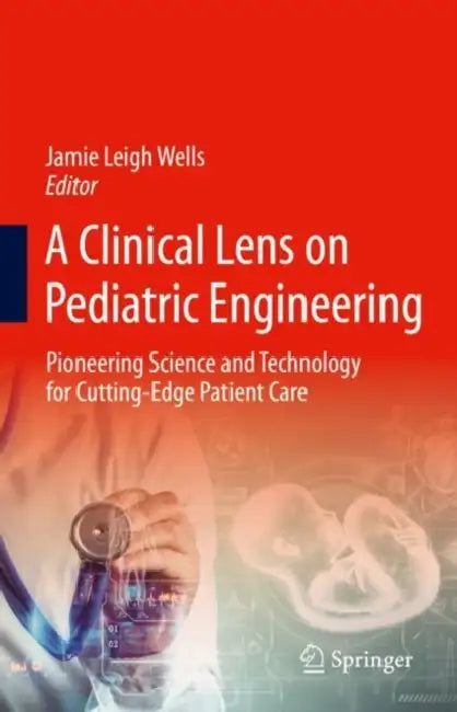 A Clinical Lens on Pediatric Engineering: Pioneering Science and Technology for Cutting-Edge Patient Care by Jamie Leigh Wells