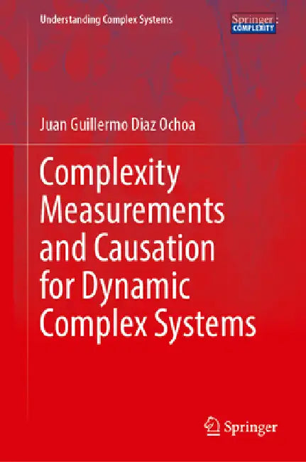Complexity Measurements and Causation for Dynamic Complex Systems by Juan Guillermo Diaz Ochoa