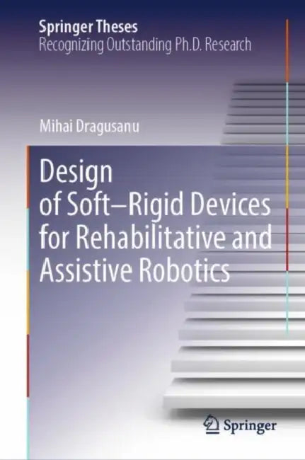 Design of Soft–Rigid Devices for Rehabilitative and Assistive Robotics by Mihai Dragusanu