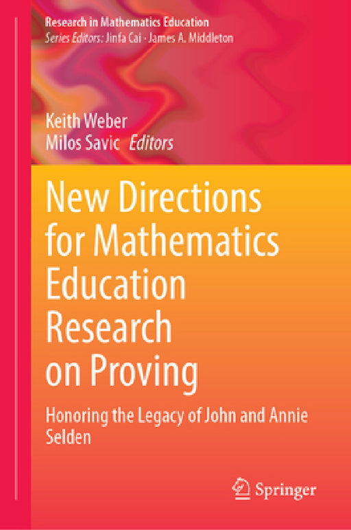 New Directions for Mathematics Education Research on Proving: Honoring the Legacy of John and Annie Selden by Keith Weber, Milos Savic
