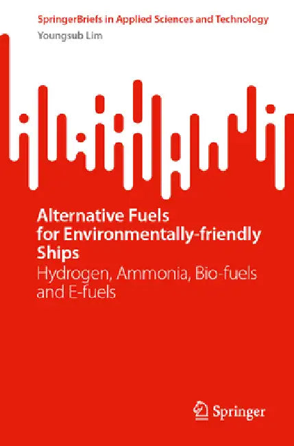 Alternative Fuels for Environmentally-Friendly Ships: Hydrogen, Ammonia, Bio-Fuels and E-Fuels by Youngsub Lim