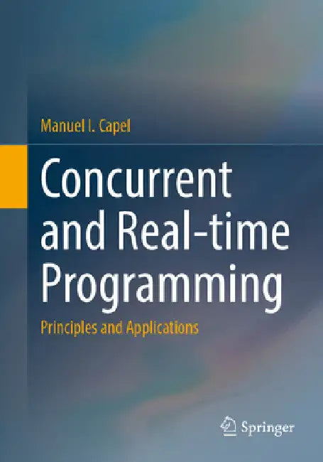 Concurrent and Real-Time Programming: Principles and Applications by Manuel I. Capel