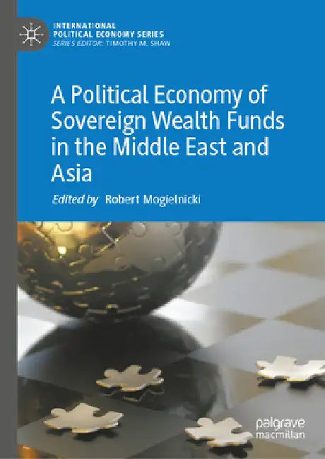 A Political Economy of Sovereign Wealth Funds in the Middle East and Asia by Robert Mogielnicki