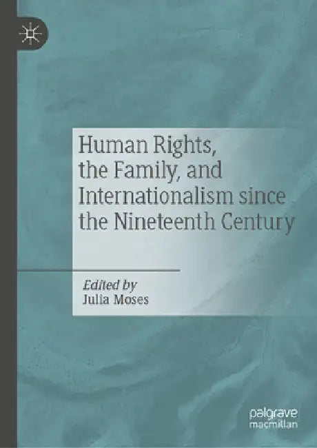 Human Rights, the Family, and Internationalism Since the Nineteenth Century by Julia Moses