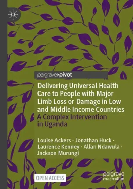 Delivering Universal Health Care to People with Major Limb Loss or Damage in Low and Middle Income Countries: A Complex Intervention in Uganda by Louise Ackers