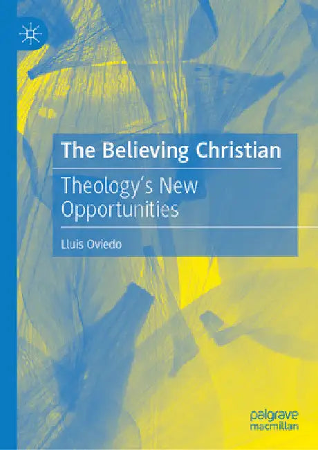 The Believing Christian: Theology's New Opportunities by Lluis Oviedo