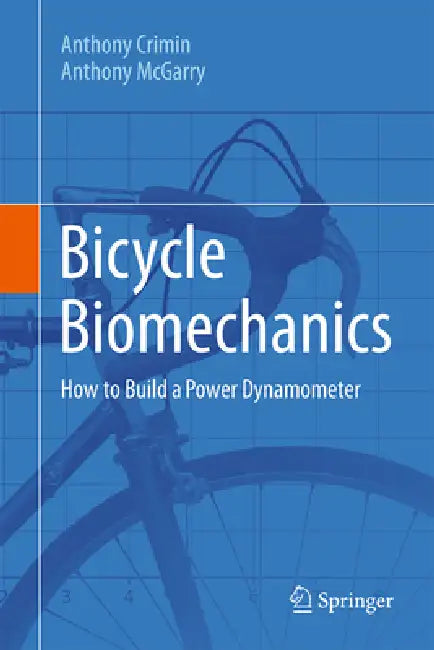 Bicycle Biomechanics: How to Build a Power Dynamometer by Anthony Crimin, Anthony McGarry
