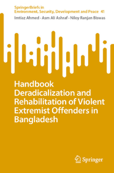Handbook on Deradicalization and Rehabilitation of Violent Extremist Offenders in Bangladesh by Imtiaz Ahmed, Asm Ali Ashraf, Niloy Ranjan Biswas