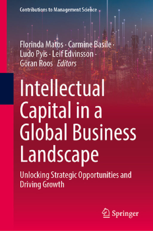 Intellectual Capital in a Global Business Landscape: Unlocking Strategic Opportunities and Driving Growth by Florinda Matos, Carmine Basile, Ludo Pyis