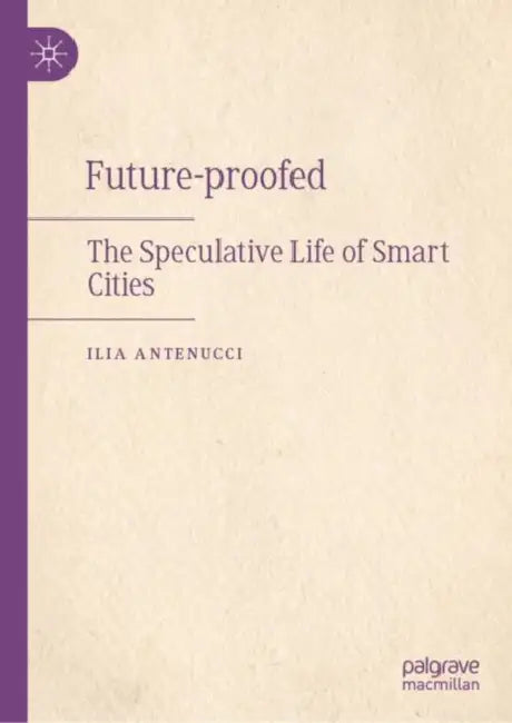 Future-proofed: The Speculative Life of Smart Cities by Ilia Antenucci