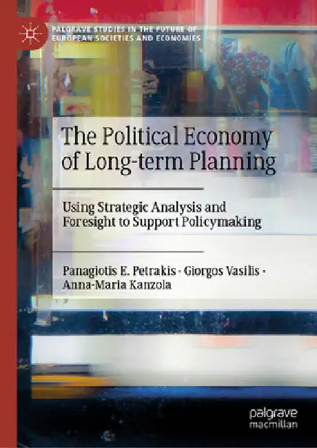 The Political Economy of Long-Term Planning: Using Strategic Analysis and Foresight to Support Policymaking by Panagiotis E. Petrakis