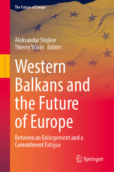 Western Balkans and the Future of Europe: Between an Enlargement and a Commitment Fatigue by Aleksandar Stojkov, Thierry Warin
