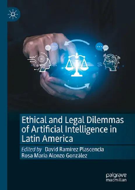 Ethical and Legal Dilemmas of Artificial Intelligence in Latin America by David Ramírez Plascencia, Rosa María Alonzo González