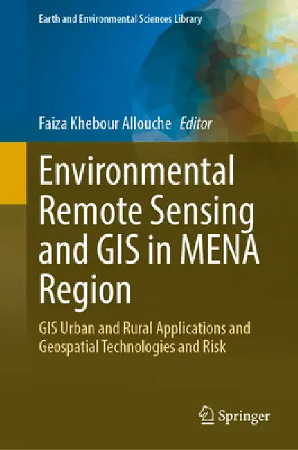 Environmental Remote Sensing and GIS in Mena Region: GIS Urban and Rural Applications Geospatial Technologies and Risks by Faiza Khebour Allouche