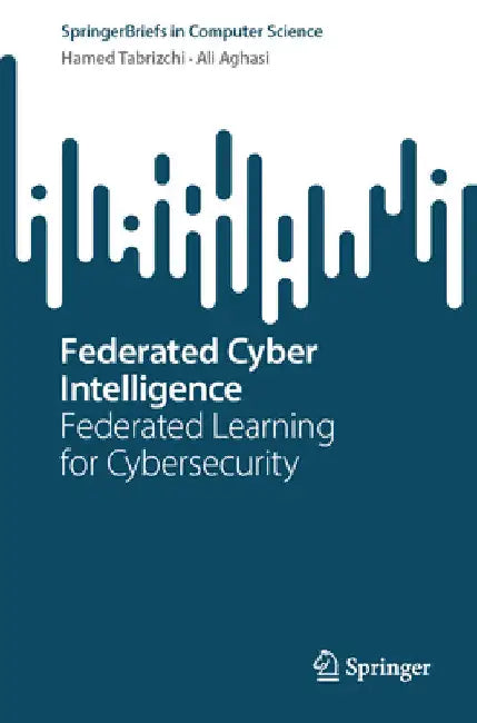 Federated Cyber Intelligence: Federated Learning for Cybersecurity by Hamed Tabrizchi