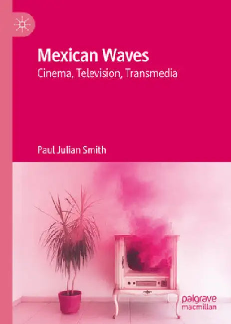 Mexican Waves: Cinema, Television, Transmedia by Paul Julian Smith