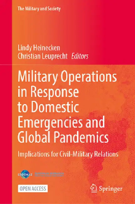 Military Operations in Response to Domestic Emergencies and Global Pandemics: Implications for Civil-Military Relations by Lindy Heinecken