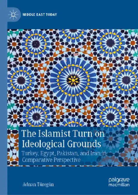 The Islamist Turn on Ideological Grounds: Turkey, Egypt, Pakistan, and Iran in Comparative Perspective by Adnan Türegün