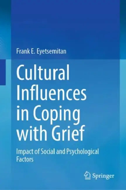 Cultural Influences in Coping with Grief: Impact of Social and Psychological Factors by Frank E. Eyetsemitan