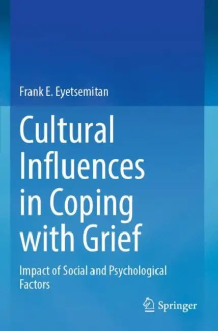 Cultural Influences in Coping with Grief: Impact of Social and Psychological Factors by Frank E. Eyetsemitan
