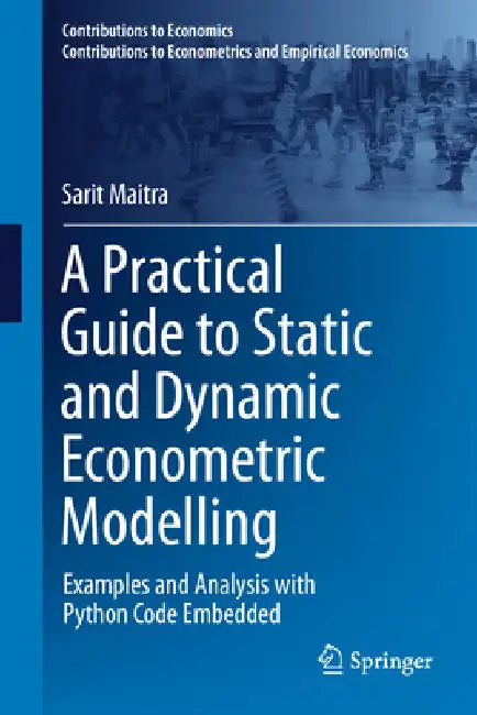 A Practical Guide to Static and Dynamic Econometric Modelling: Examples and Analysis with Python Code Embedded by Sarit Maitra