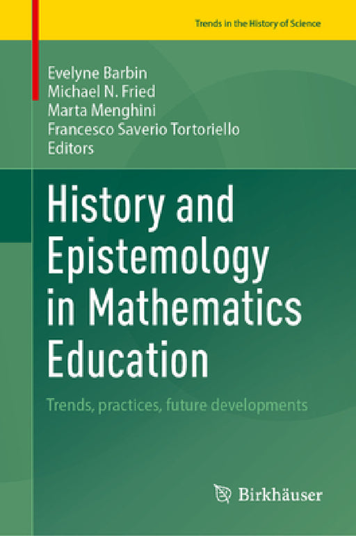History and Epistemology in Mathematics Education: Trends, Practices, Future Developments by Évelyne Barbin, Michael N. Fried, Marta Menghini
