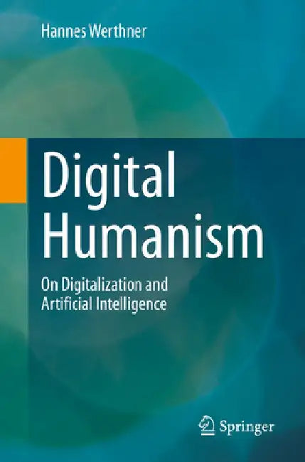 Digital Humanism: On Digitalization and Artificial Intelligence by Hannes Werthner