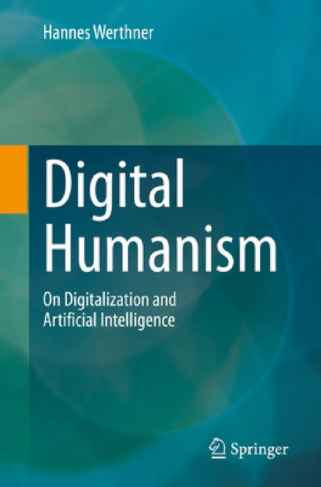 Digital Humanism: On Digitalization and Artificial Intelligence by Hannes Werthner