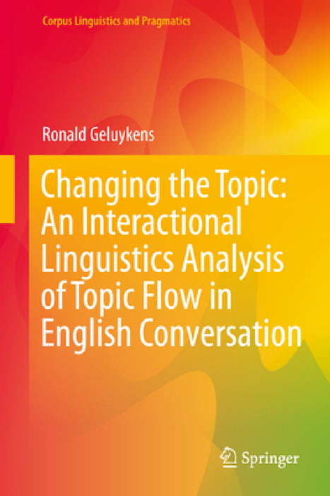 Changing the Topic: An Interactional Linguistics Analysis of Topic Flow in English Conversation by Ronald Geluykens