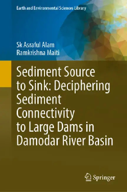 Sediment Source to Sink: Deciphering Sediment Connectivity to Large Dams in Damodar River Basin by Sk Asraful Alam, Ramkrishna Maiti