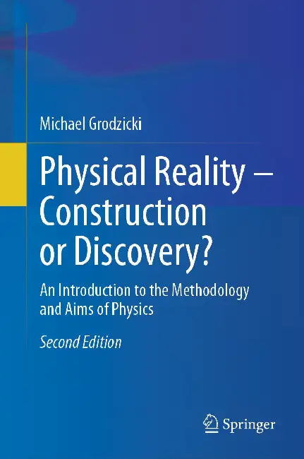 Physical Reality - Construction or Discovery?: An Introduction to the Methodology and Aims of Physics by Michael Grodzicki