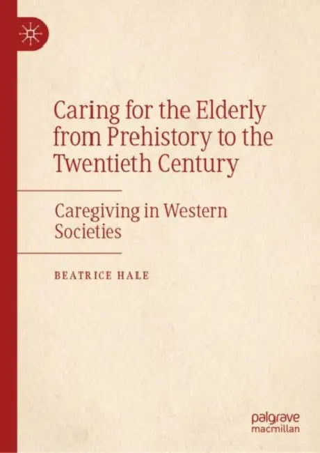 Historical Reflections on Care in the Western World: Caring for the Elderly by Beatrice Hale