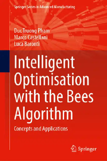 Intelligent Optimisation with the Bees Algorithm: Concepts and Applications by Duc Truong Pham