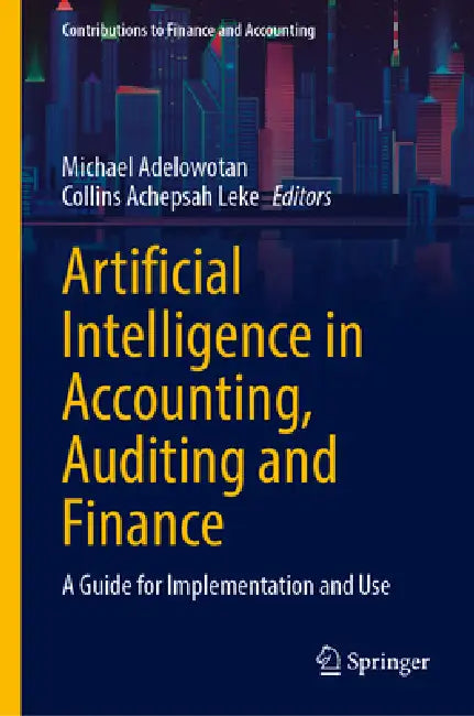 Artificial Intelligence in Accounting, Auditing and Finance: A Guide for Implementation and Use by Michael Adelowotan, Collins Achepsah Leke