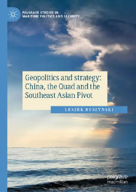 Geopolitics and Strategy: China, the Quad and the Southeast Asian Pivot by Leszek Buszynski