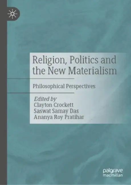 Religion, Politics and the New Materialism: Philosophical Perspectives by Clayton Crockett, Saswat Samay Das, Ananya Roy Pratihar