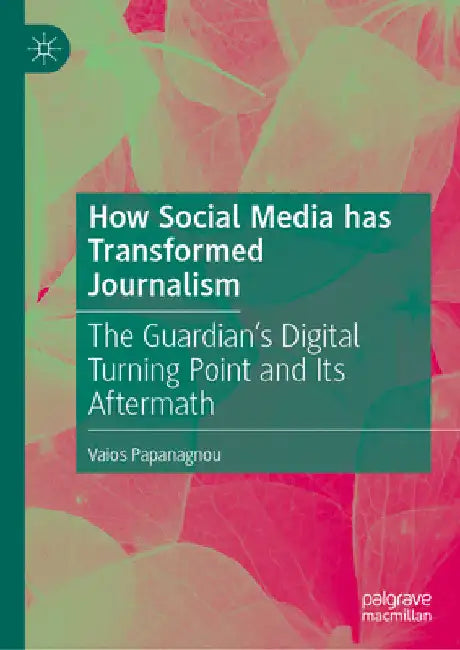 How Social Media Has Transformed Journalism: The Guardian's Digital Turning Point and Its Aftermath by Vaios Papanagnou