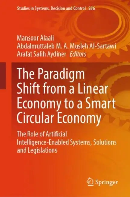 The Paradigm Shift from a Linear Economy to a Smart Circular Economy: The Role of Artificial Intelligence-Enabled Systems, Solutions and Legislations by Mansoor Alaali