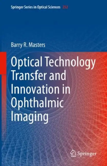 Optical Technology Transfer and Innovation in Ophthalmic Imaging by Barry R. Masters