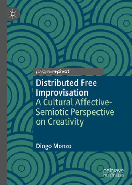 Distributed Free Improvisation: A Cultural Affective-Semiotic Perspective on Creativity by Diogo Monzo