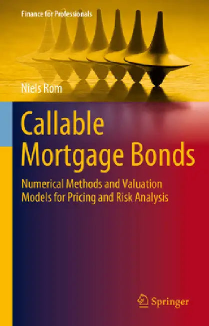 Callable Mortgage Bonds: Numerical Methods and Valuation Models for Pricing and Risk Analysis by Niels Rom