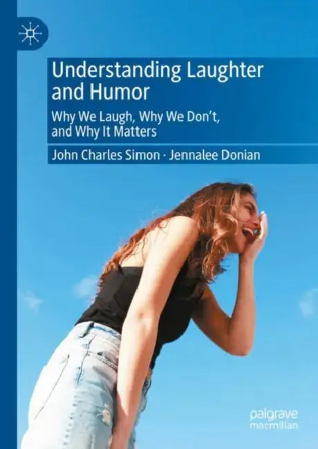 Understanding Laughter and Humor: Why We Laugh, Why We Don't, and Why It Matters by John Charles Simon
