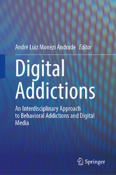 Digital Addictions: An Interdisciplinary Approach to Behavioral Addictions and Digital Media by André Luiz Monezi Andrade